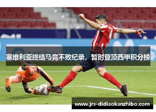 塞维利亚终结马竞不败纪录，暂时登顶西甲积分榜