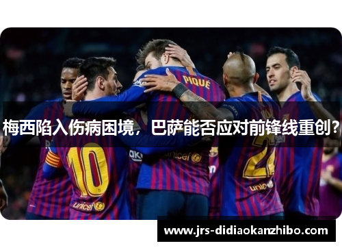 梅西陷入伤病困境，巴萨能否应对前锋线重创？