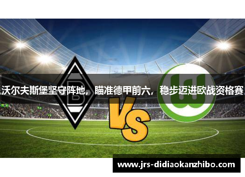 沃尔夫斯堡坚守阵地，瞄准德甲前六，稳步迈进欧战资格赛