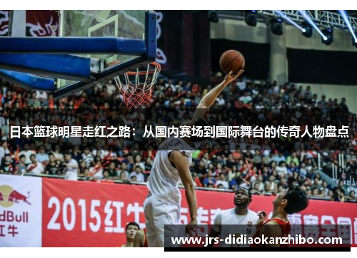 日本篮球明星走红之路：从国内赛场到国际舞台的传奇人物盘点