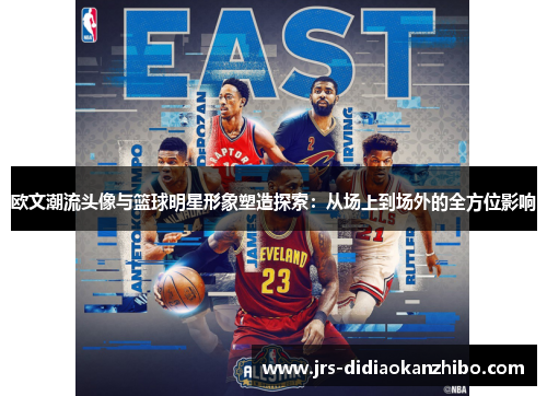 欧文潮流头像与篮球明星形象塑造探索：从场上到场外的全方位影响