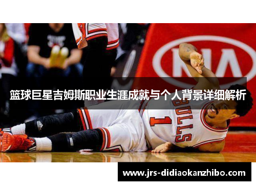 篮球巨星吉姆斯职业生涯成就与个人背景详细解析