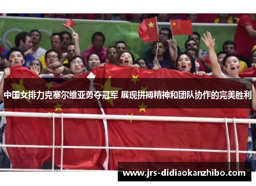 中国女排力克塞尔维亚勇夺冠军 展现拼搏精神和团队协作的完美胜利