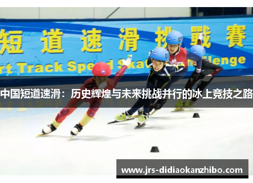 中国短道速滑：历史辉煌与未来挑战并行的冰上竞技之路