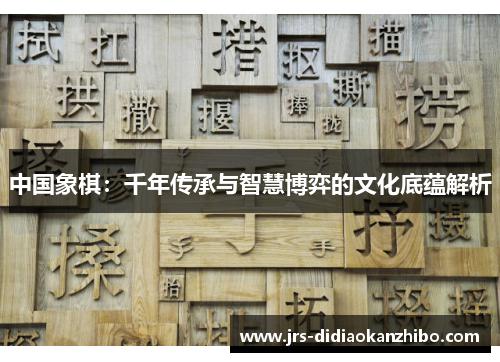 中国象棋：千年传承与智慧博弈的文化底蕴解析
