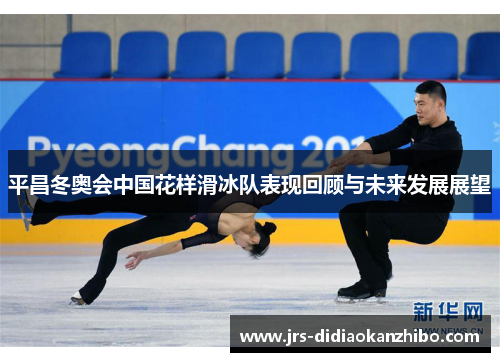平昌冬奥会中国花样滑冰队表现回顾与未来发展展望